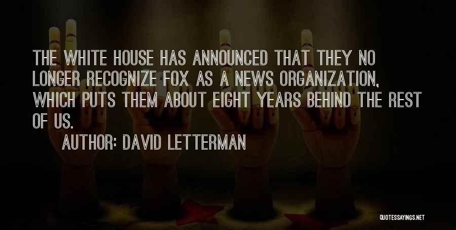 David Letterman Quotes: The White House Has Announced That They No Longer Recognize Fox As A News Organization, Which Puts Them About Eight
