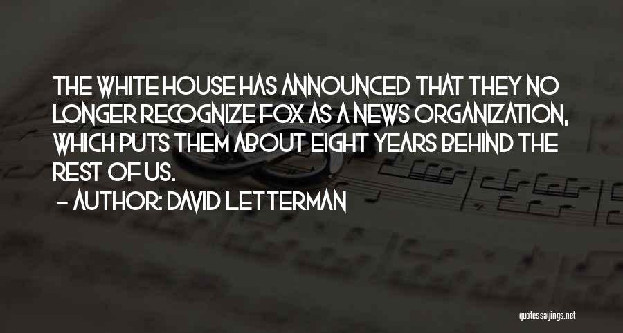 David Letterman Quotes: The White House Has Announced That They No Longer Recognize Fox As A News Organization, Which Puts Them About Eight