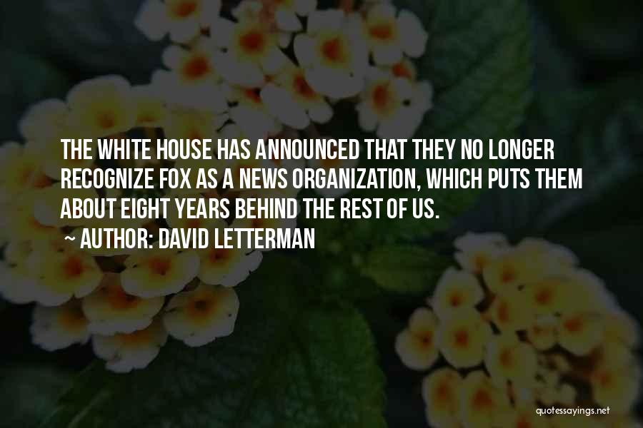 David Letterman Quotes: The White House Has Announced That They No Longer Recognize Fox As A News Organization, Which Puts Them About Eight