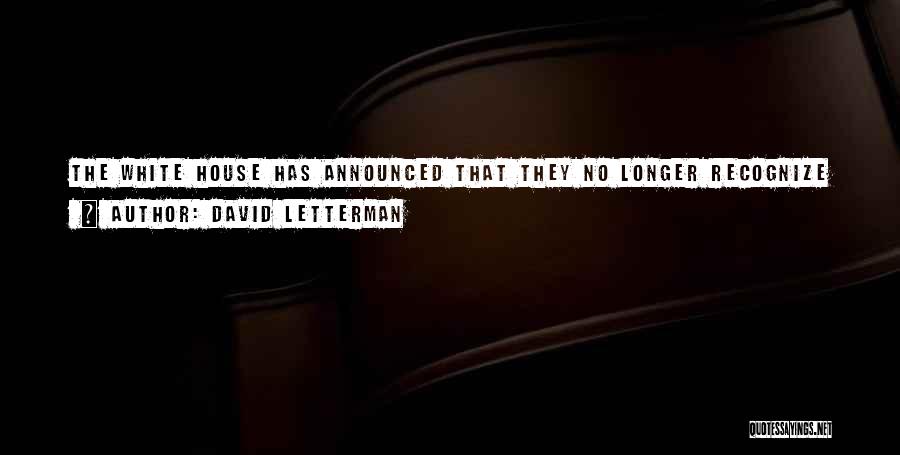 David Letterman Quotes: The White House Has Announced That They No Longer Recognize Fox As A News Organization, Which Puts Them About Eight