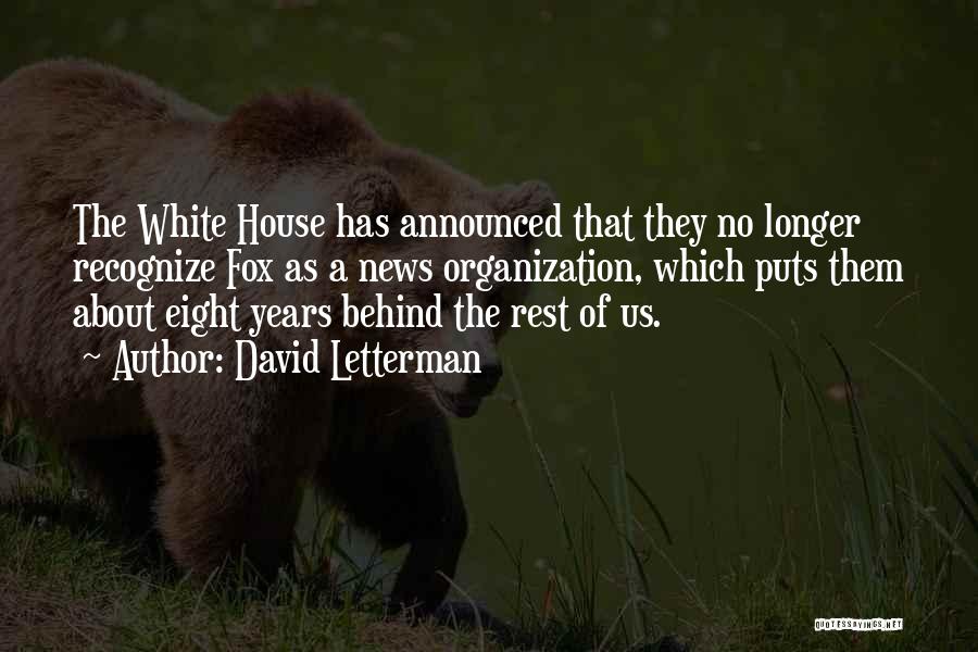 David Letterman Quotes: The White House Has Announced That They No Longer Recognize Fox As A News Organization, Which Puts Them About Eight