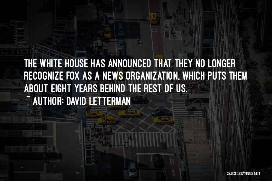 David Letterman Quotes: The White House Has Announced That They No Longer Recognize Fox As A News Organization, Which Puts Them About Eight