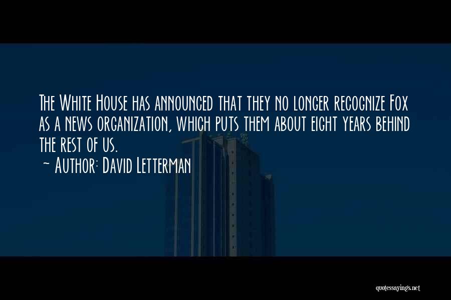 David Letterman Quotes: The White House Has Announced That They No Longer Recognize Fox As A News Organization, Which Puts Them About Eight