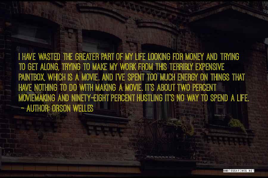 Orson Welles Quotes: I Have Wasted The Greater Part Of My Life Looking For Money And Trying To Get Along, Trying To Make