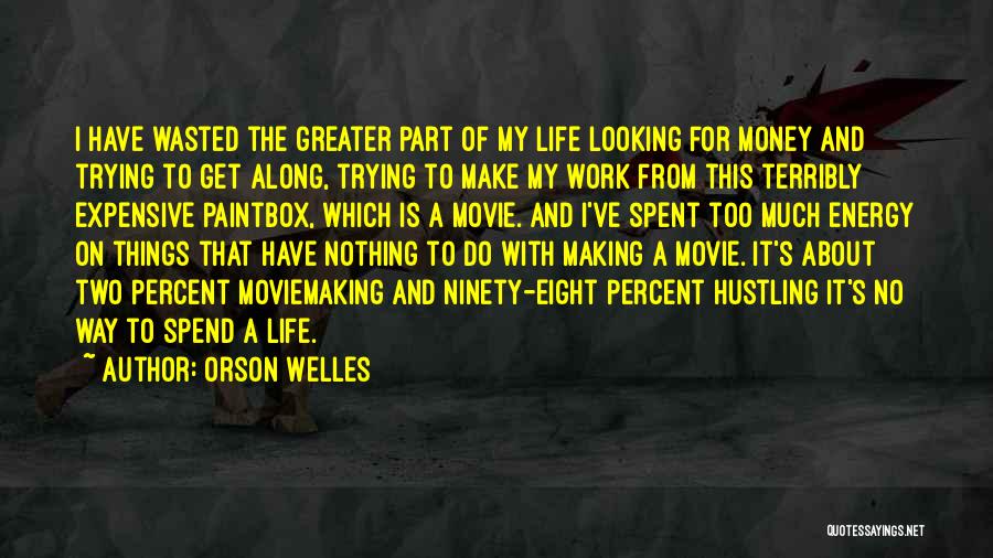 Orson Welles Quotes: I Have Wasted The Greater Part Of My Life Looking For Money And Trying To Get Along, Trying To Make