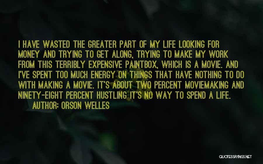 Orson Welles Quotes: I Have Wasted The Greater Part Of My Life Looking For Money And Trying To Get Along, Trying To Make