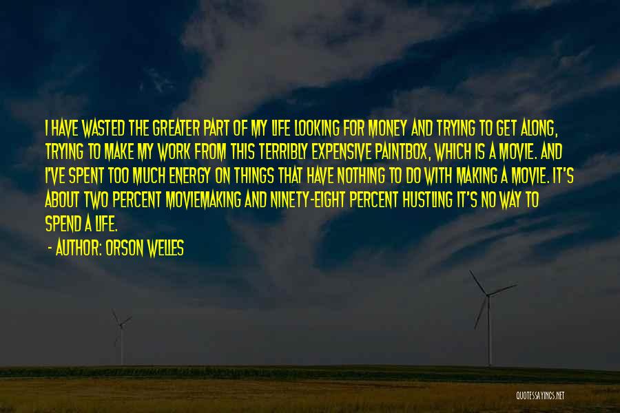 Orson Welles Quotes: I Have Wasted The Greater Part Of My Life Looking For Money And Trying To Get Along, Trying To Make