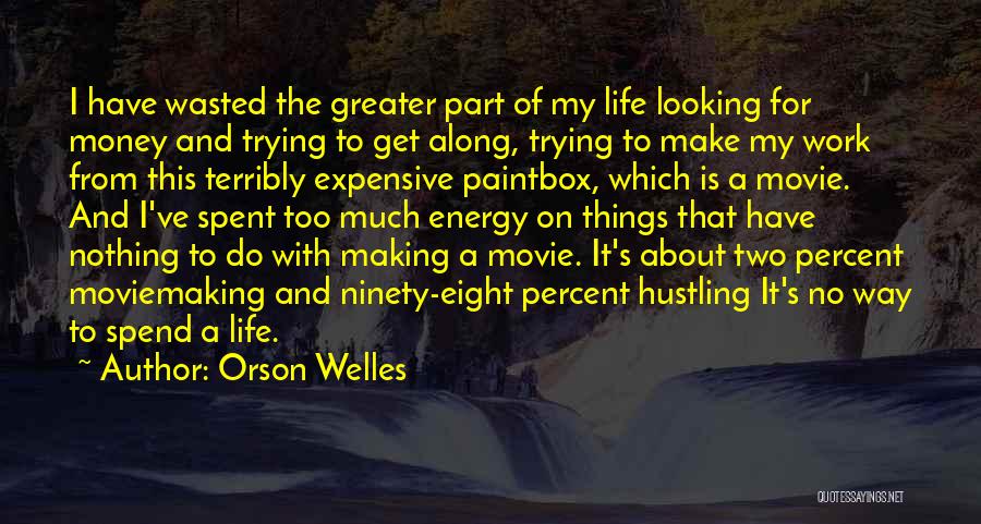 Orson Welles Quotes: I Have Wasted The Greater Part Of My Life Looking For Money And Trying To Get Along, Trying To Make