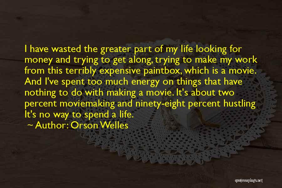 Orson Welles Quotes: I Have Wasted The Greater Part Of My Life Looking For Money And Trying To Get Along, Trying To Make