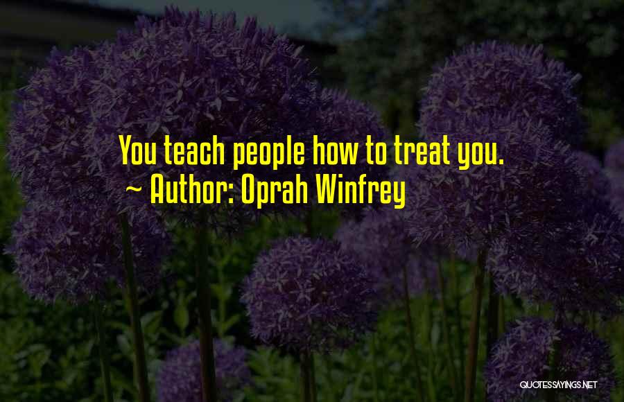 Oprah Winfrey Quotes: You Teach People How To Treat You.
