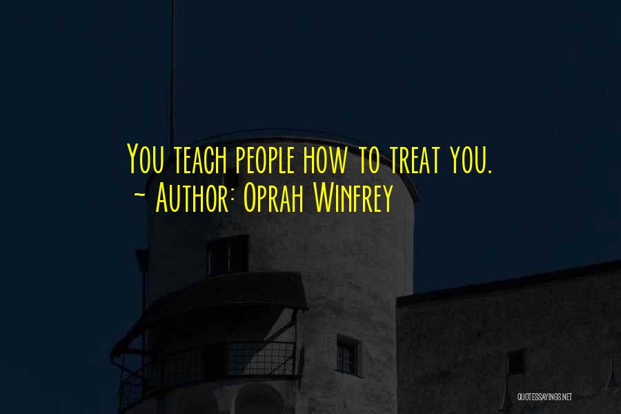Oprah Winfrey Quotes: You Teach People How To Treat You.