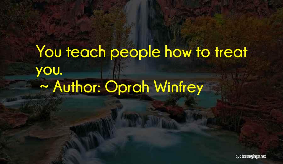 Oprah Winfrey Quotes: You Teach People How To Treat You.