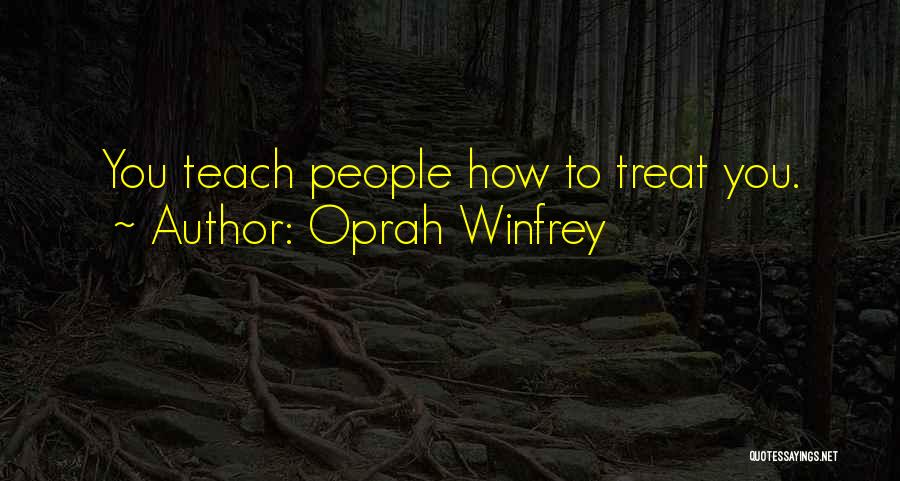 Oprah Winfrey Quotes: You Teach People How To Treat You.