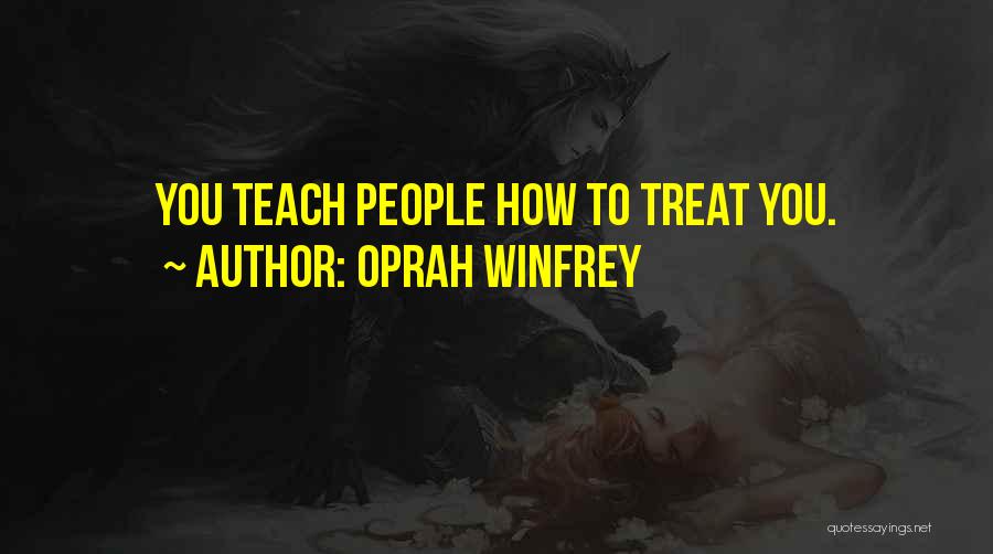 Oprah Winfrey Quotes: You Teach People How To Treat You.
