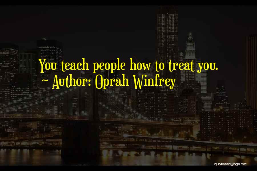 Oprah Winfrey Quotes: You Teach People How To Treat You.