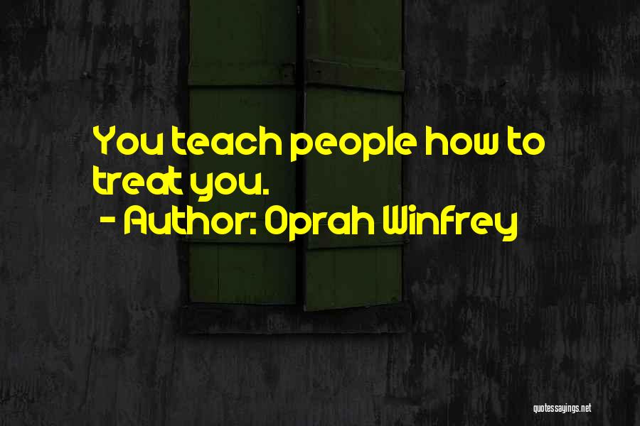 Oprah Winfrey Quotes: You Teach People How To Treat You.