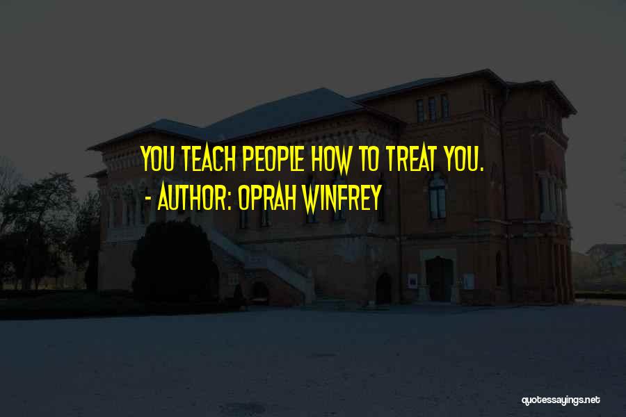 Oprah Winfrey Quotes: You Teach People How To Treat You.