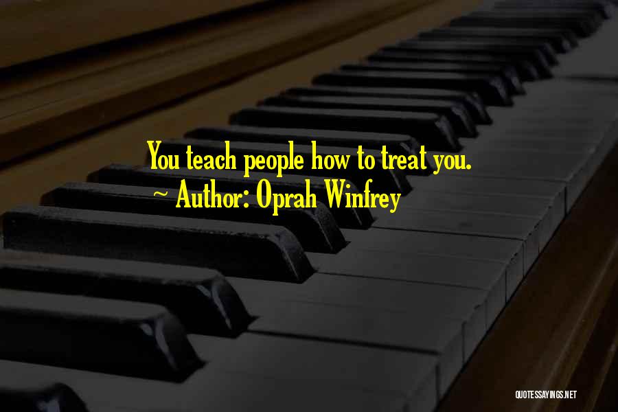 Oprah Winfrey Quotes: You Teach People How To Treat You.