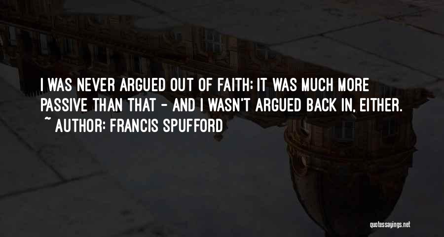 Francis Spufford Quotes: I Was Never Argued Out Of Faith; It Was Much More Passive Than That - And I Wasn't Argued Back