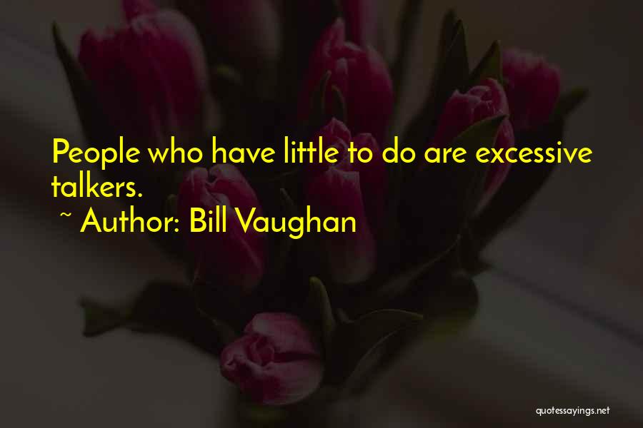 Bill Vaughan Quotes: People Who Have Little To Do Are Excessive Talkers.