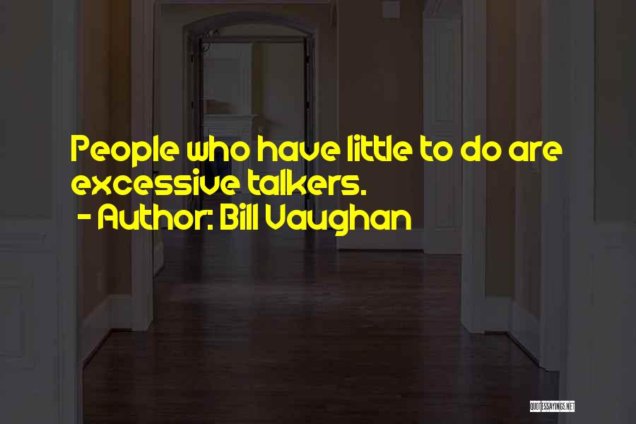Bill Vaughan Quotes: People Who Have Little To Do Are Excessive Talkers.
