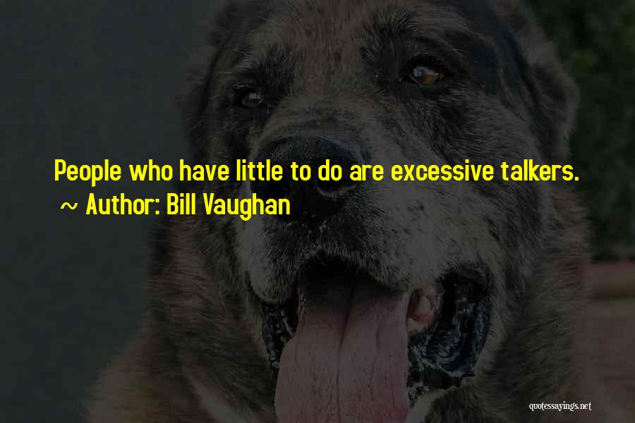 Bill Vaughan Quotes: People Who Have Little To Do Are Excessive Talkers.