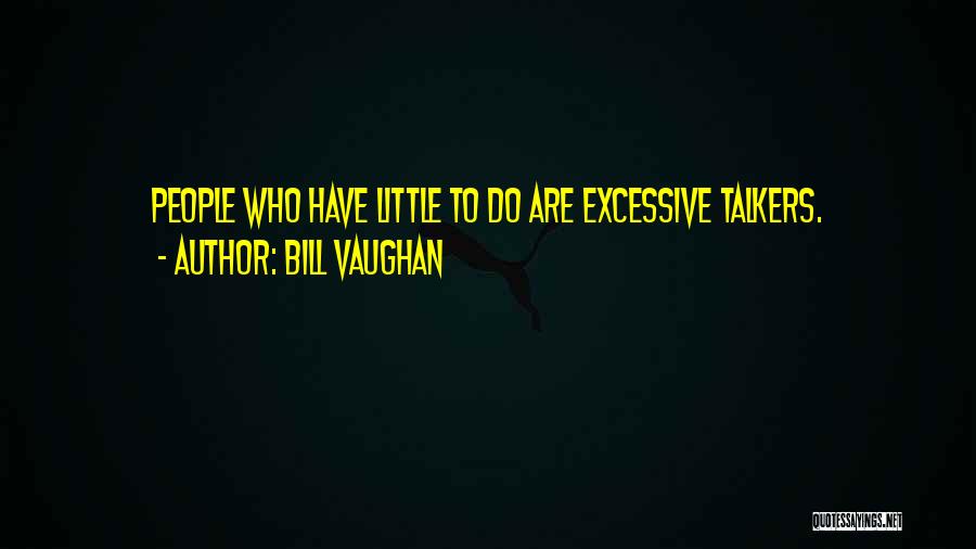 Bill Vaughan Quotes: People Who Have Little To Do Are Excessive Talkers.