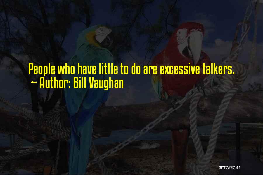 Bill Vaughan Quotes: People Who Have Little To Do Are Excessive Talkers.