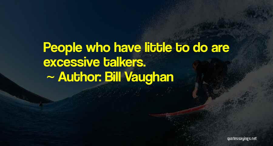 Bill Vaughan Quotes: People Who Have Little To Do Are Excessive Talkers.