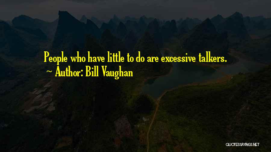 Bill Vaughan Quotes: People Who Have Little To Do Are Excessive Talkers.