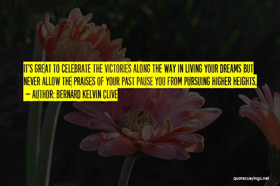 Bernard Kelvin Clive Quotes: It's Great To Celebrate The Victories Along The Way In Living Your Dreams But Never Allow The Praises Of Your