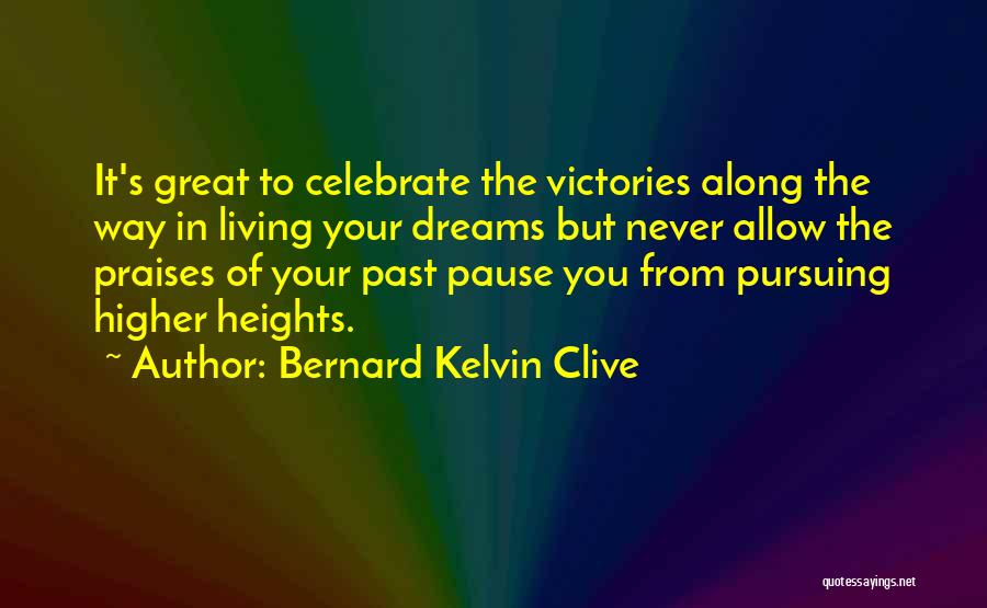 Bernard Kelvin Clive Quotes: It's Great To Celebrate The Victories Along The Way In Living Your Dreams But Never Allow The Praises Of Your