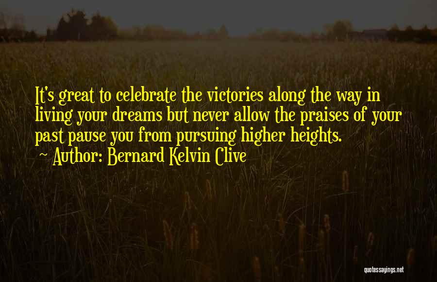 Bernard Kelvin Clive Quotes: It's Great To Celebrate The Victories Along The Way In Living Your Dreams But Never Allow The Praises Of Your