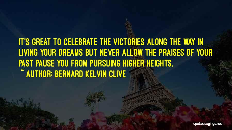 Bernard Kelvin Clive Quotes: It's Great To Celebrate The Victories Along The Way In Living Your Dreams But Never Allow The Praises Of Your