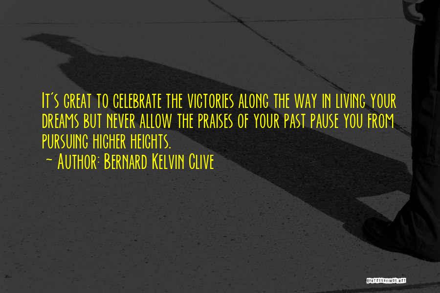 Bernard Kelvin Clive Quotes: It's Great To Celebrate The Victories Along The Way In Living Your Dreams But Never Allow The Praises Of Your