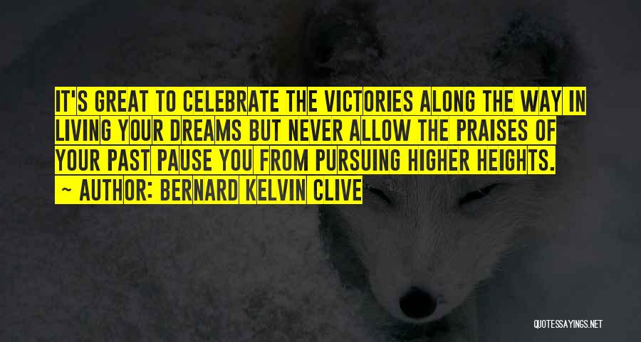 Bernard Kelvin Clive Quotes: It's Great To Celebrate The Victories Along The Way In Living Your Dreams But Never Allow The Praises Of Your