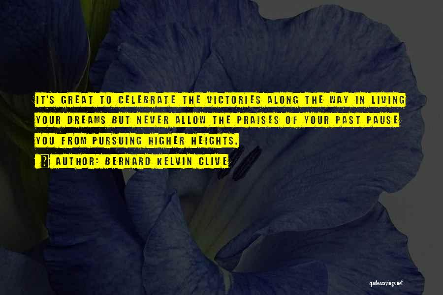 Bernard Kelvin Clive Quotes: It's Great To Celebrate The Victories Along The Way In Living Your Dreams But Never Allow The Praises Of Your