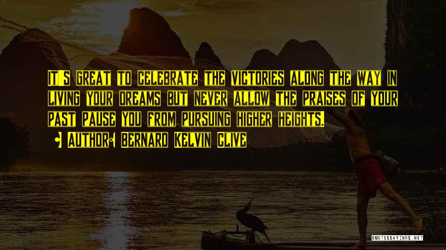 Bernard Kelvin Clive Quotes: It's Great To Celebrate The Victories Along The Way In Living Your Dreams But Never Allow The Praises Of Your