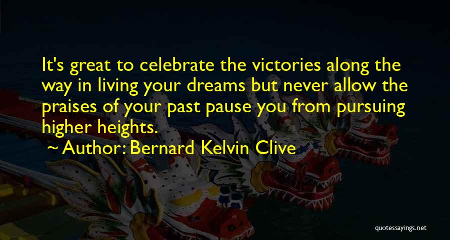 Bernard Kelvin Clive Quotes: It's Great To Celebrate The Victories Along The Way In Living Your Dreams But Never Allow The Praises Of Your