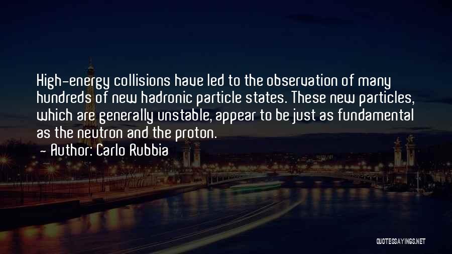 Carlo Rubbia Quotes: High-energy Collisions Have Led To The Observation Of Many Hundreds Of New Hadronic Particle States. These New Particles, Which Are