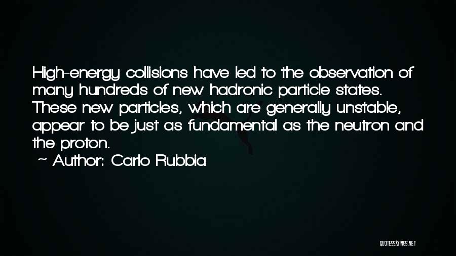 Carlo Rubbia Quotes: High-energy Collisions Have Led To The Observation Of Many Hundreds Of New Hadronic Particle States. These New Particles, Which Are