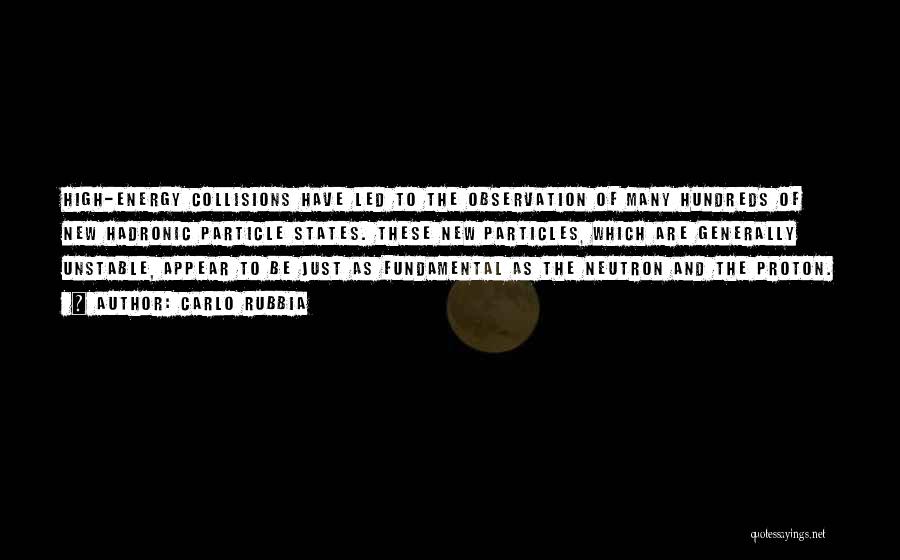 Carlo Rubbia Quotes: High-energy Collisions Have Led To The Observation Of Many Hundreds Of New Hadronic Particle States. These New Particles, Which Are