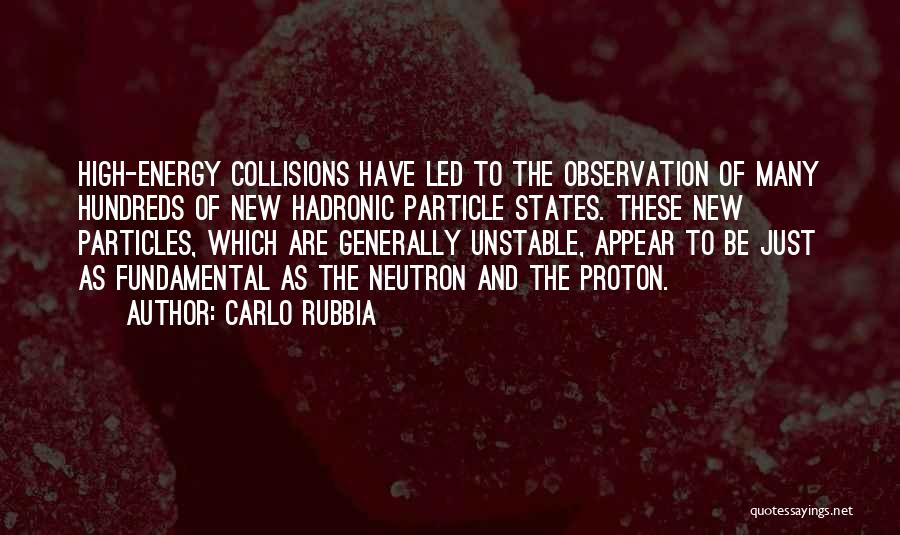 Carlo Rubbia Quotes: High-energy Collisions Have Led To The Observation Of Many Hundreds Of New Hadronic Particle States. These New Particles, Which Are