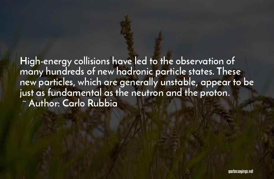 Carlo Rubbia Quotes: High-energy Collisions Have Led To The Observation Of Many Hundreds Of New Hadronic Particle States. These New Particles, Which Are