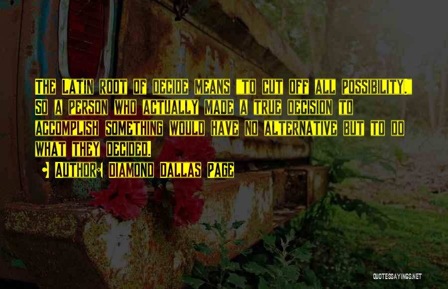 Diamond Dallas Page Quotes: The Latin Root Of Decide Means To Cut Off All Possibility. So A Person Who Actually Made A True Decision