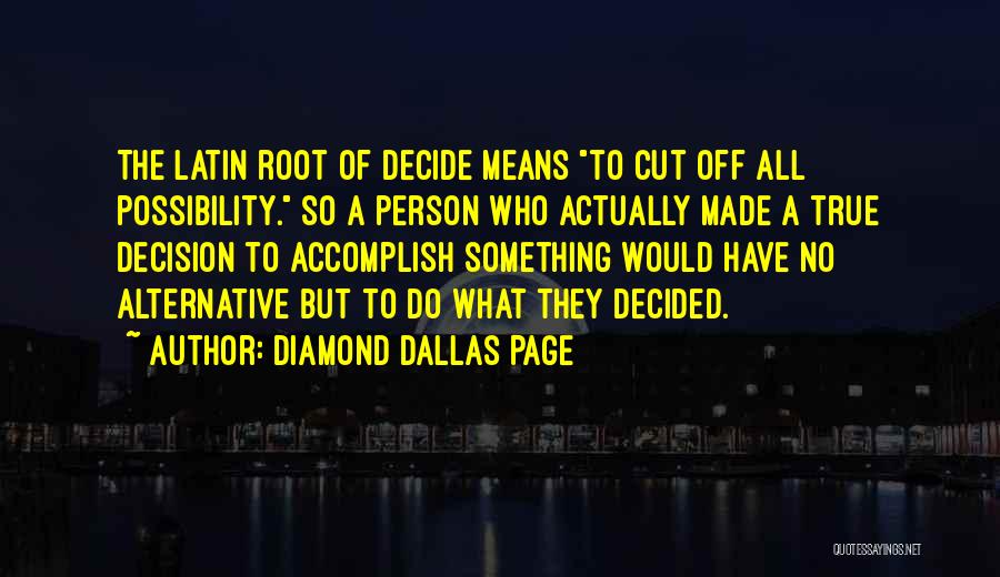 Diamond Dallas Page Quotes: The Latin Root Of Decide Means To Cut Off All Possibility. So A Person Who Actually Made A True Decision