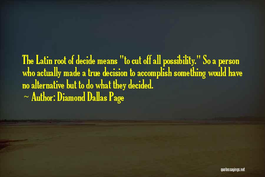 Diamond Dallas Page Quotes: The Latin Root Of Decide Means To Cut Off All Possibility. So A Person Who Actually Made A True Decision