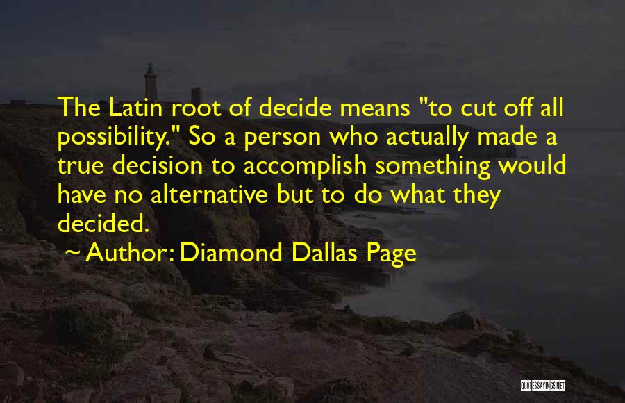 Diamond Dallas Page Quotes: The Latin Root Of Decide Means To Cut Off All Possibility. So A Person Who Actually Made A True Decision