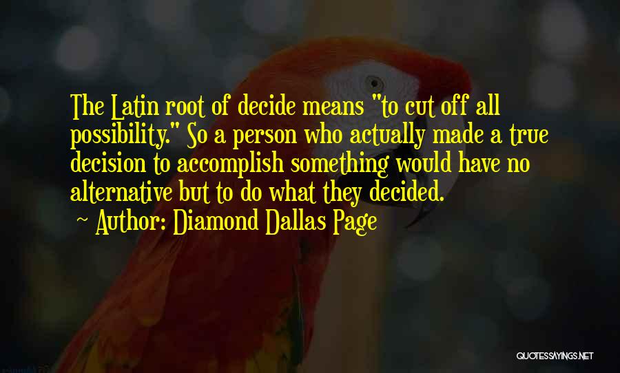 Diamond Dallas Page Quotes: The Latin Root Of Decide Means To Cut Off All Possibility. So A Person Who Actually Made A True Decision