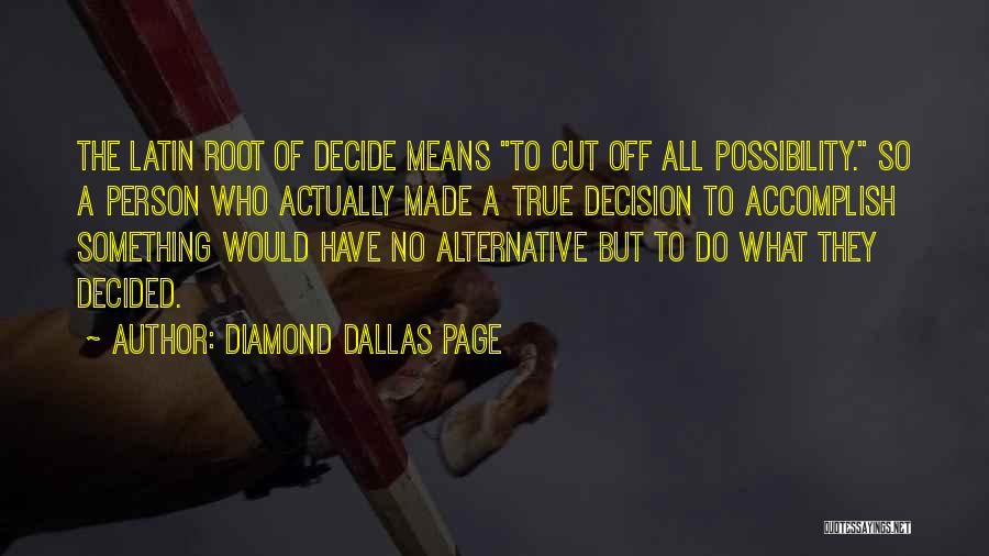 Diamond Dallas Page Quotes: The Latin Root Of Decide Means To Cut Off All Possibility. So A Person Who Actually Made A True Decision